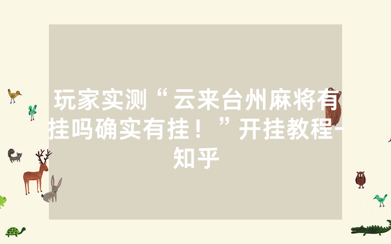 玩家实测“云来台州麻将有挂吗确实有挂！”开挂教程-知乎