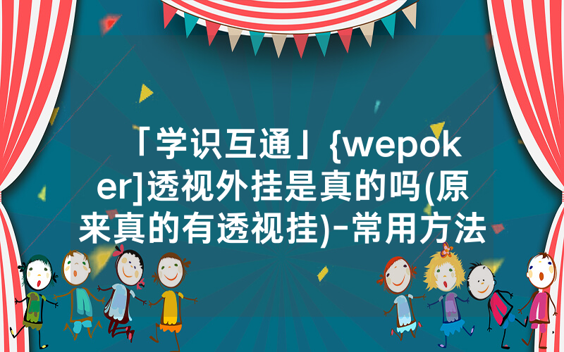 「学识互通」{wepoker]透视外挂是真的吗(原来真的有透视挂)-常用方法
