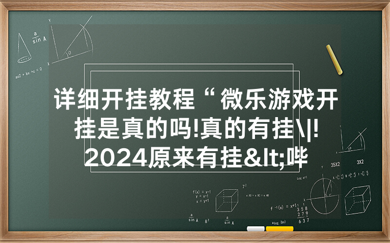 详细开挂教程“微乐游戏开挂是真的吗!真的有挂\|!2024原来有挂<哔哩哔哩>