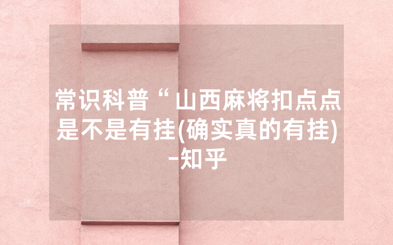 常识科普“山西麻将扣点点是不是有挂(确实真的有挂)-知乎
