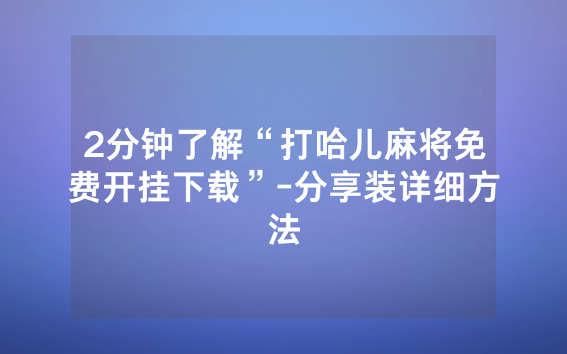 2分钟了解“打哈儿麻将免费开挂下载”-分享装详细方法