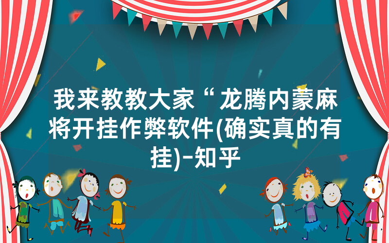 我来教教大家“龙腾内蒙麻将开挂作弊软件(确实真的有挂)-知乎
