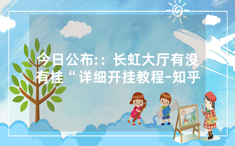 今日公布:：长虹大厅有没有挂“详细开挂教程-知乎