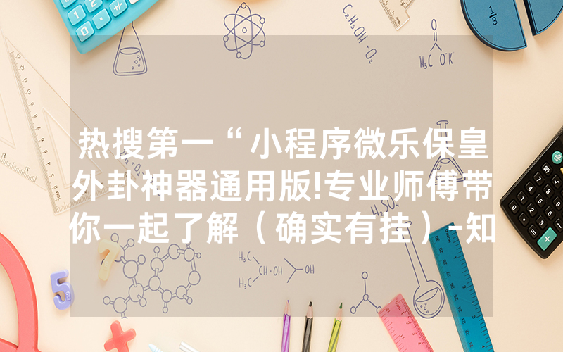 热搜第一“小程序微乐保皇外卦神器通用版!专业师傅带你一起了解（确实有挂）-知乎
