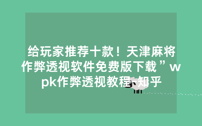 给玩家推荐十款！天津麻将作弊透视软件免费版下载”wpk作弊透视教程-知乎