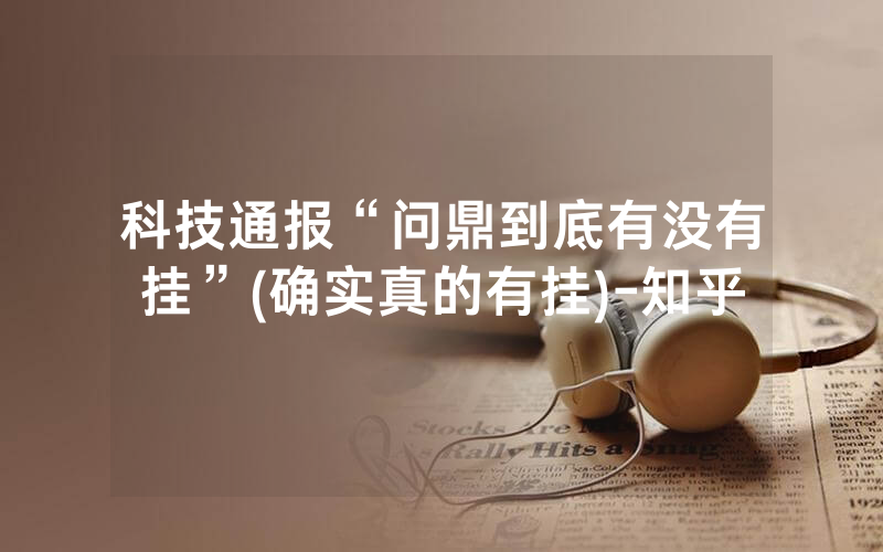 科技通报“问鼎到底有没有挂”(确实真的有挂)-知乎