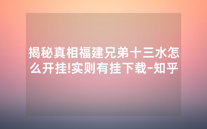 揭秘真相福建兄弟十三水怎么开挂!实则有挂下载-知乎