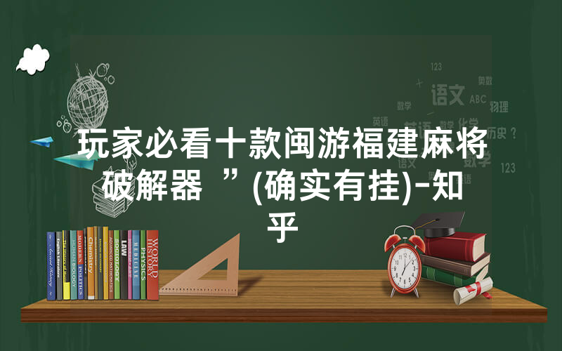 玩家必看十款闽游福建麻将破解器 ”(确实有挂)-知乎