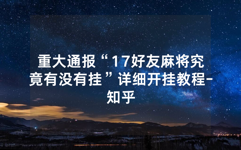 重大通报“17好友麻将究竟有没有挂”详细开挂教程-知乎