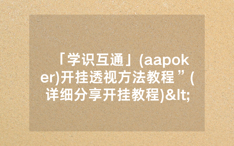 「学识互通」(aapoker)开挂透视方法教程”(详细分享开挂教程)<哔哩哔哩>