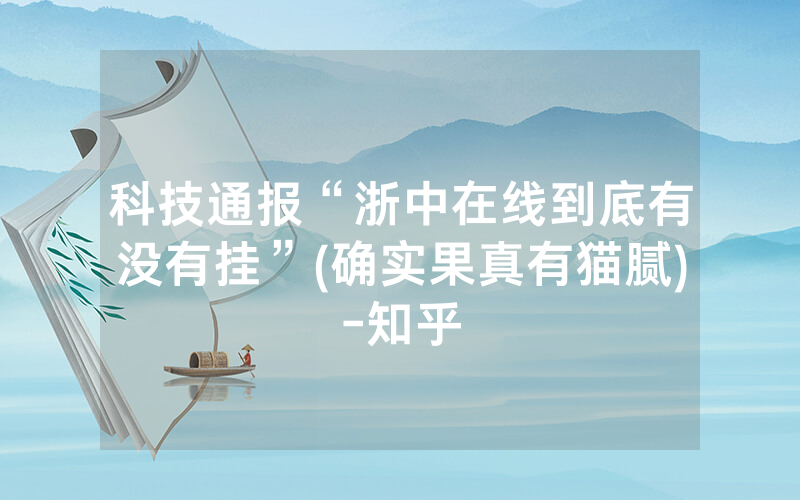 科技通报“浙中在线到底有没有挂”(确实果真有猫腻)-知乎