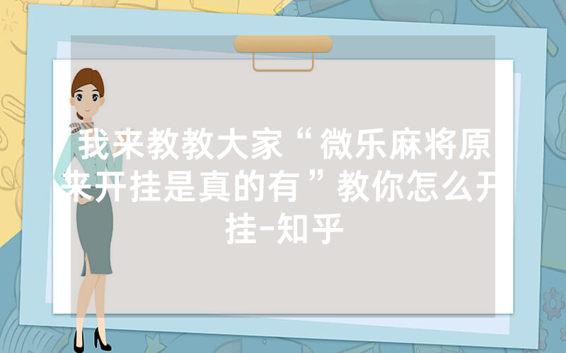 我来教教大家“微乐麻将原来开挂是真的有”教你怎么开挂-知乎