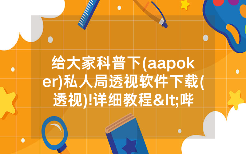 给大家科普下(aapoker)私人局透视软件下载(透视)!详细教程<哔哩哔哩>