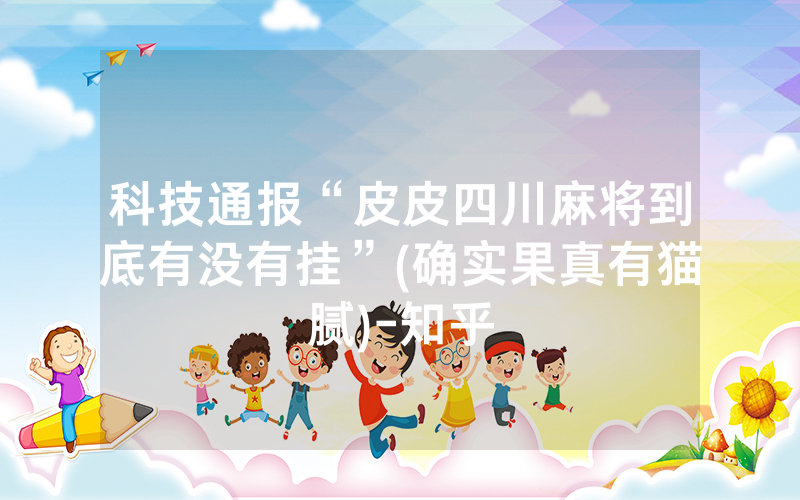 科技通报“皮皮四川麻将到底有没有挂”(确实果真有猫腻)-知乎