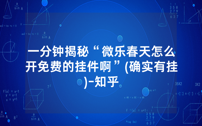 一分钟揭秘“微乐春天怎么开免费的挂件啊”(确实有挂)-知乎