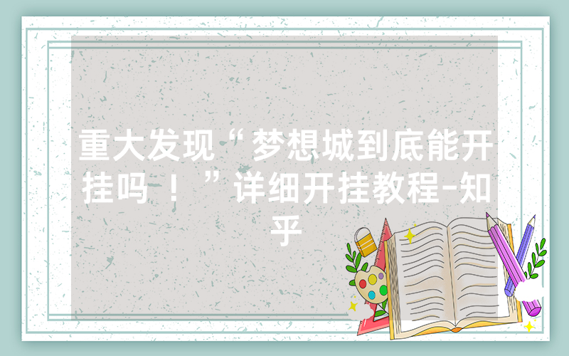 重大发现“梦想城到底能开挂吗 ！”详细开挂教程-知乎