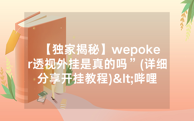 【独家揭秘】wepoker透视外挂是真的吗”(详细分享开挂教程)<哔哩哔哩>