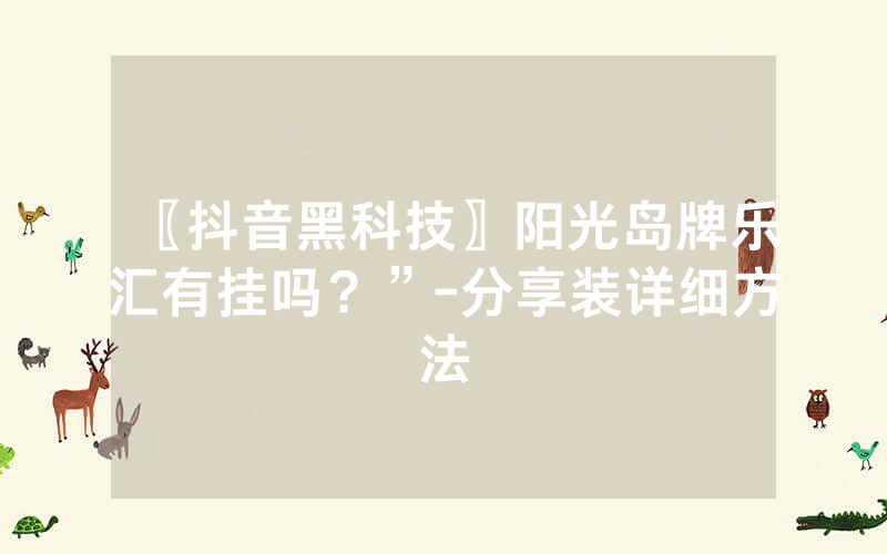 〖抖音黑科技〗阳光岛牌乐汇有挂吗？”-分享装详细方法