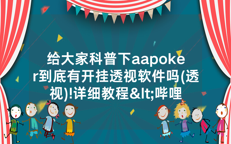 给大家科普下aapoker到底有开挂透视软件吗(透视)!详细教程<哔哩哔哩>