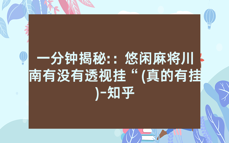 一分钟揭秘:：悠闲麻将川南有没有透视挂“(真的有挂)-知乎