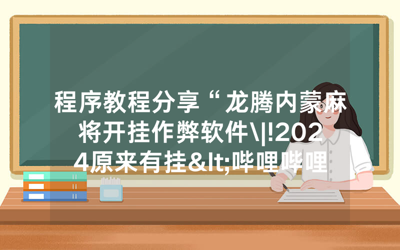 程序教程分享“龙腾内蒙麻将开挂作弊软件\|!2024原来有挂<哔哩哔哩>