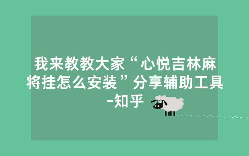 我来教教大家“心悦吉林麻将挂怎么安装”分享辅助工具-知乎