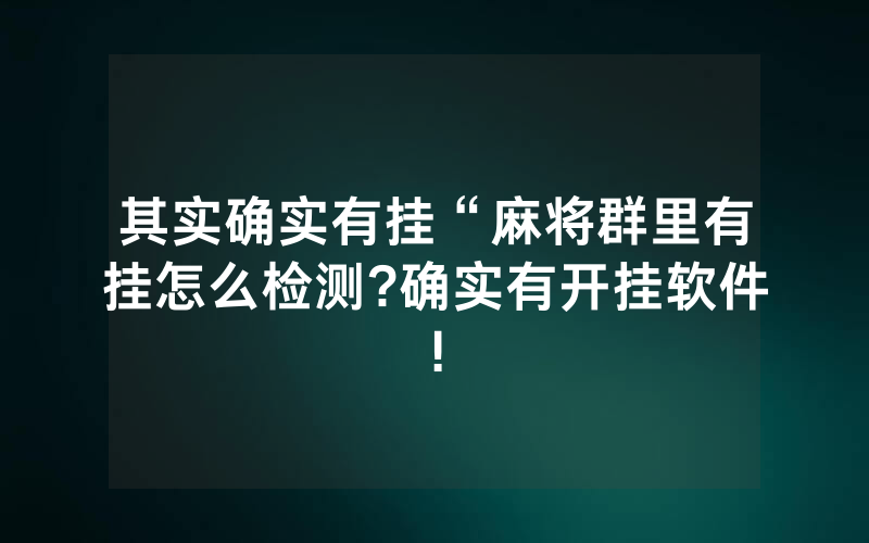 其实确实有挂“麻将群里有挂怎么检测?确实有开挂软件!