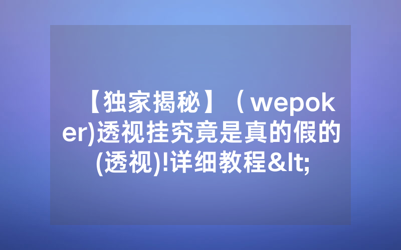 【独家揭秘】（wepoker)透视挂究竟是真的假的(透视)!详细教程<哔哩哔哩>