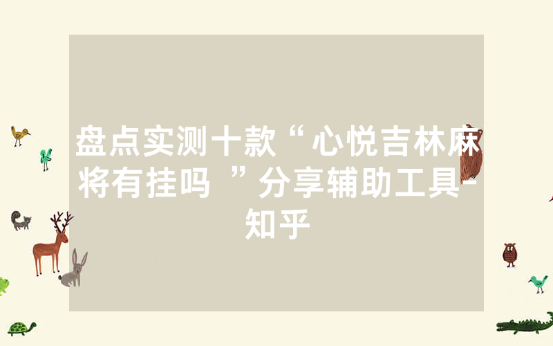 盘点实测十款“心悦吉林麻将有挂吗 ”分享辅助工具-知乎