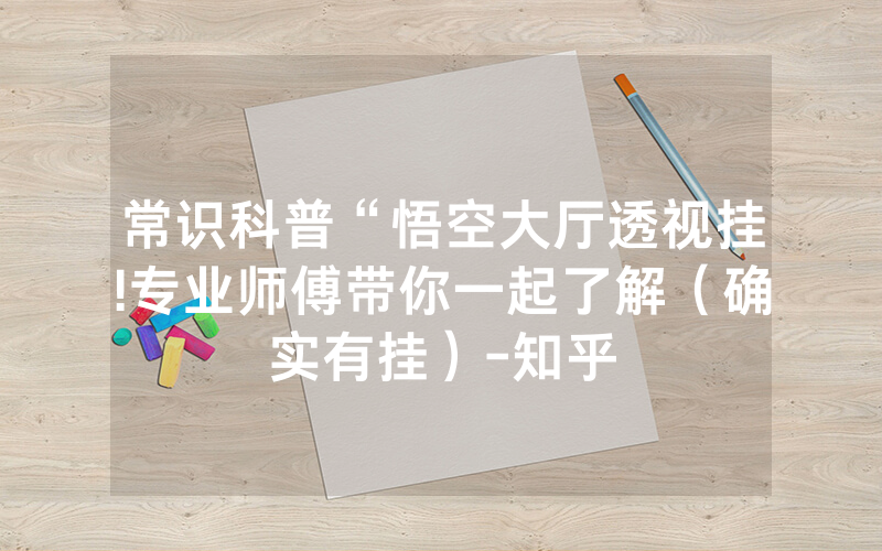 常识科普“悟空大厅透视挂!专业师傅带你一起了解（确实有挂）-知乎