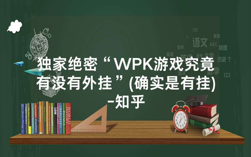 独家绝密“WPK游戏究竟有没有外挂”(确实是有挂)-知乎
