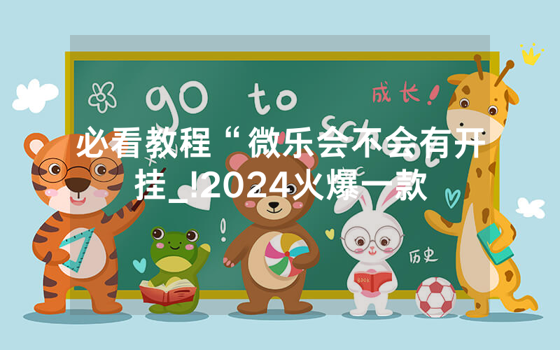 必看教程“微乐会不会有开挂_!2024火爆一款