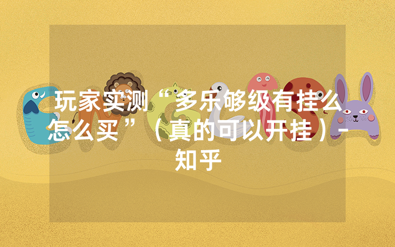 玩家实测“多乐够级有挂么怎么买”（真的可以开挂）-知乎