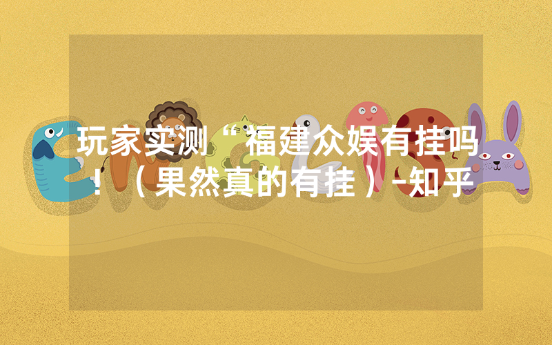 玩家实测“福建众娱有挂吗！（果然真的有挂）-知乎