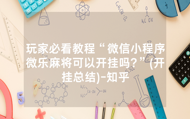 玩家必看教程“微信小程序微乐麻将可以开挂吗?”(开挂总结)-知乎