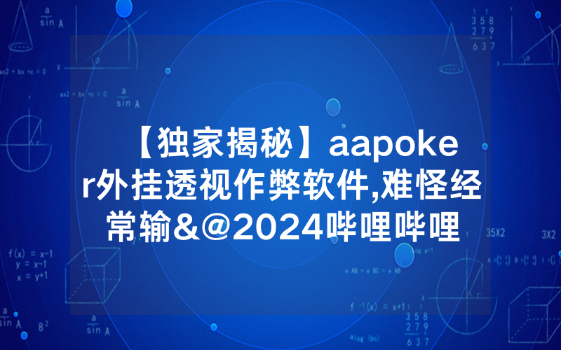 【独家揭秘】aapoker外挂透视作弊软件,难怪经常输&@2024哔哩哔哩