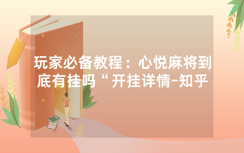 玩家必备教程:心悦麻将到底有挂吗“开挂详情-知乎