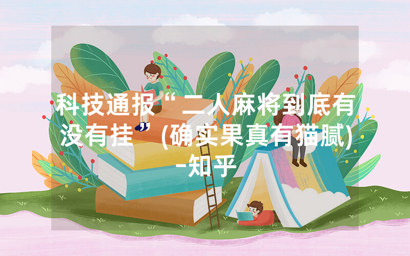 科技通报“二人麻将到底有没有挂”(确实果真有猫腻)-知乎