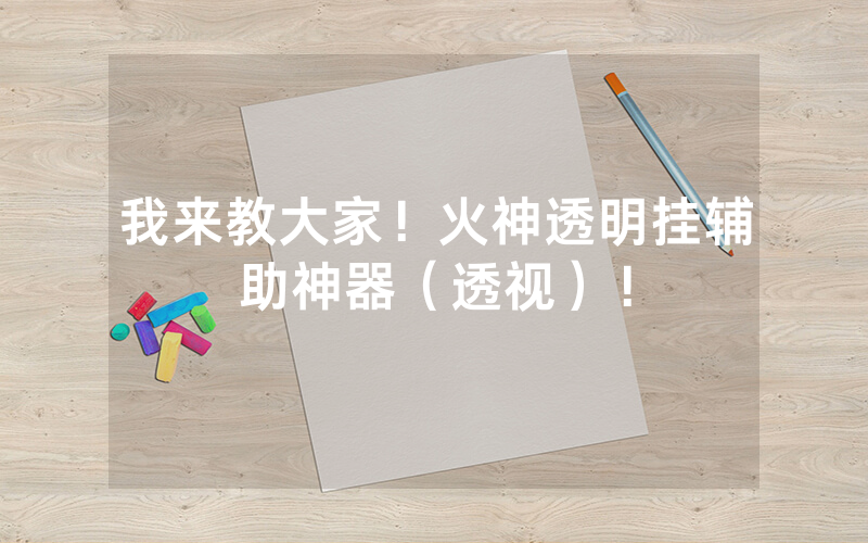 我来教大家！火神透明挂辅助神器（透视）！