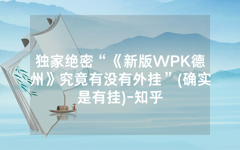 独家绝密“《新版WPK德州》究竟有没有外挂”(确实是有挂)-知乎