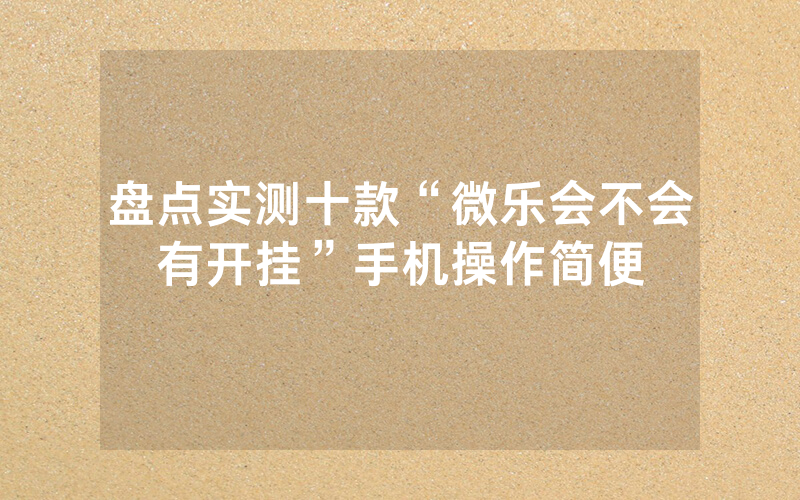 盘点实测十款“微乐会不会有开挂”手机操作简便