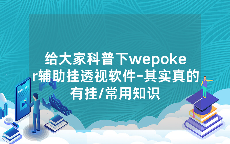 给大家科普下wepoker辅助挂透视软件-其实真的有挂/常用知识