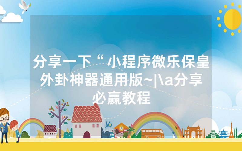 分享一下“小程序微乐保皇外卦神器通用版~|\a分享必赢教程