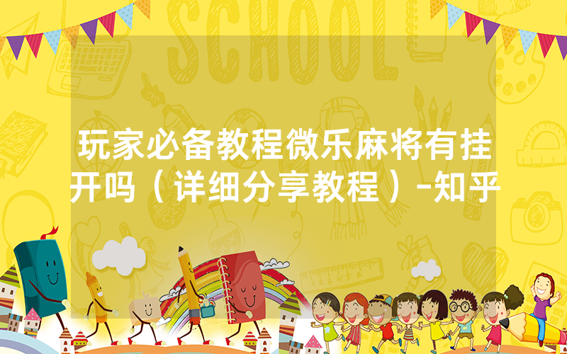 玩家必备教程微乐麻将有挂开吗（详细分享教程）-知乎