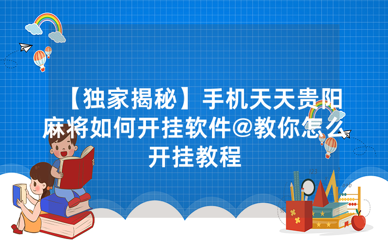 【独家揭秘】手机天天贵阳麻将如何开挂软件@教你怎么开挂教程