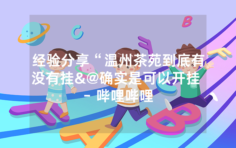 经验分享“温州茶苑到底有没有挂&@确实是可以开挂 - 哔哩哔哩
