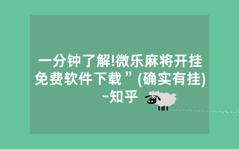 一分钟了解!微乐麻将开挂免费软件下载”(确实有挂)-知乎