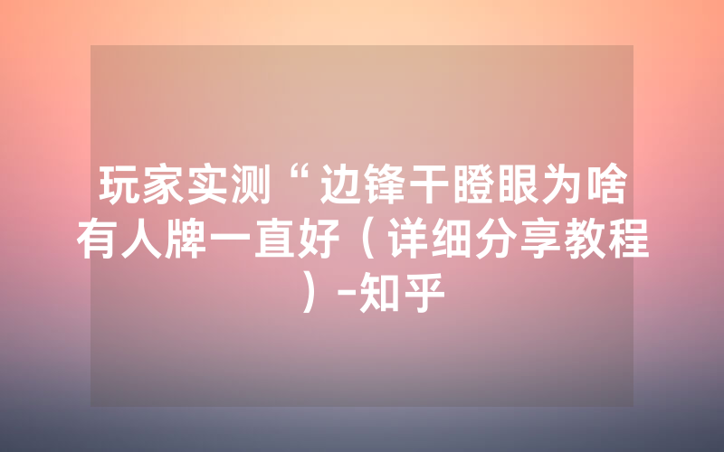 玩家实测“边锋干瞪眼为啥有人牌一直好（详细分享教程）-知乎