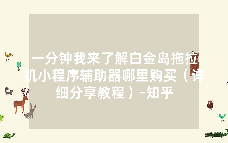 一分钟我来了解白金岛拖拉机小程序辅助器哪里购买（详细分享教程）-知乎
