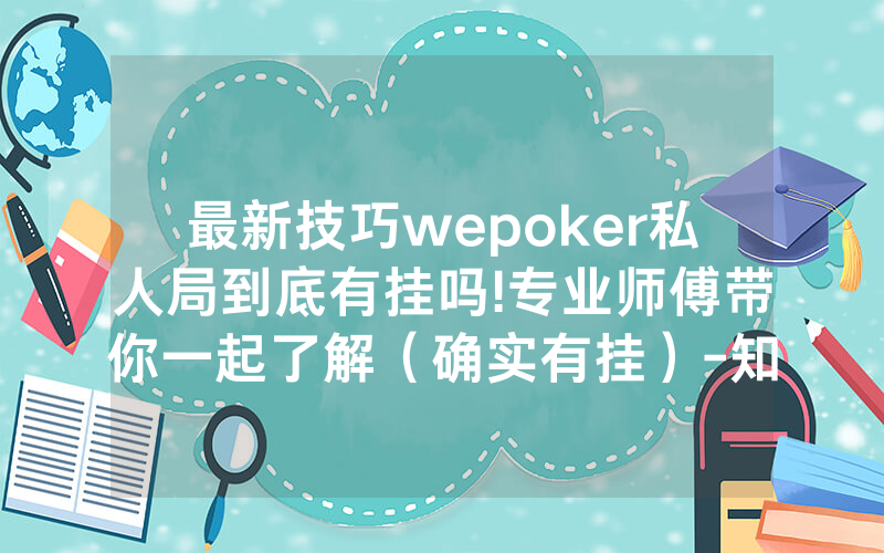最新技巧wepoker私人局到底有挂吗!专业师傅带你一起了解（确实有挂）-知乎